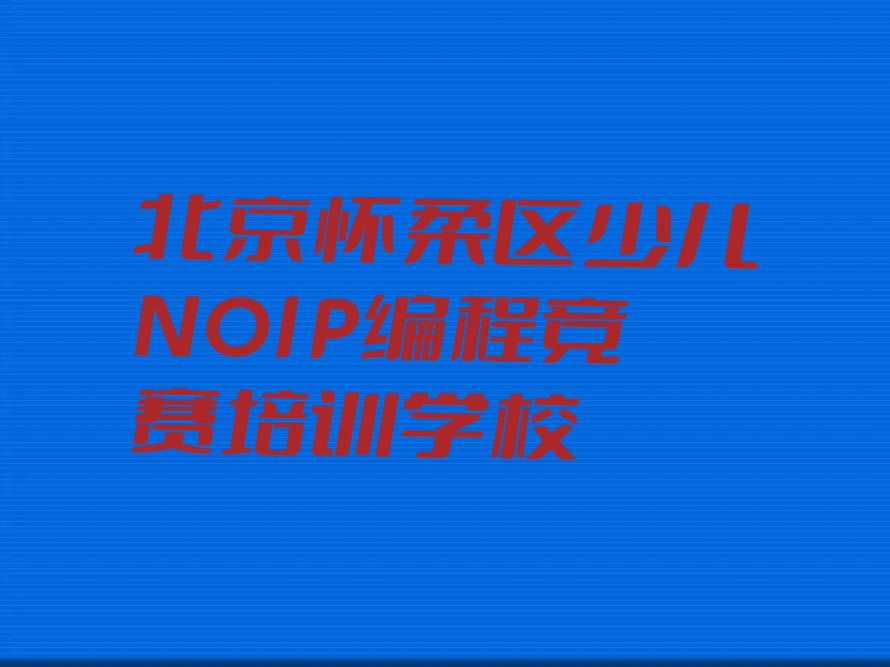 北京怀柔区少儿NOIP编程竞赛培训学校