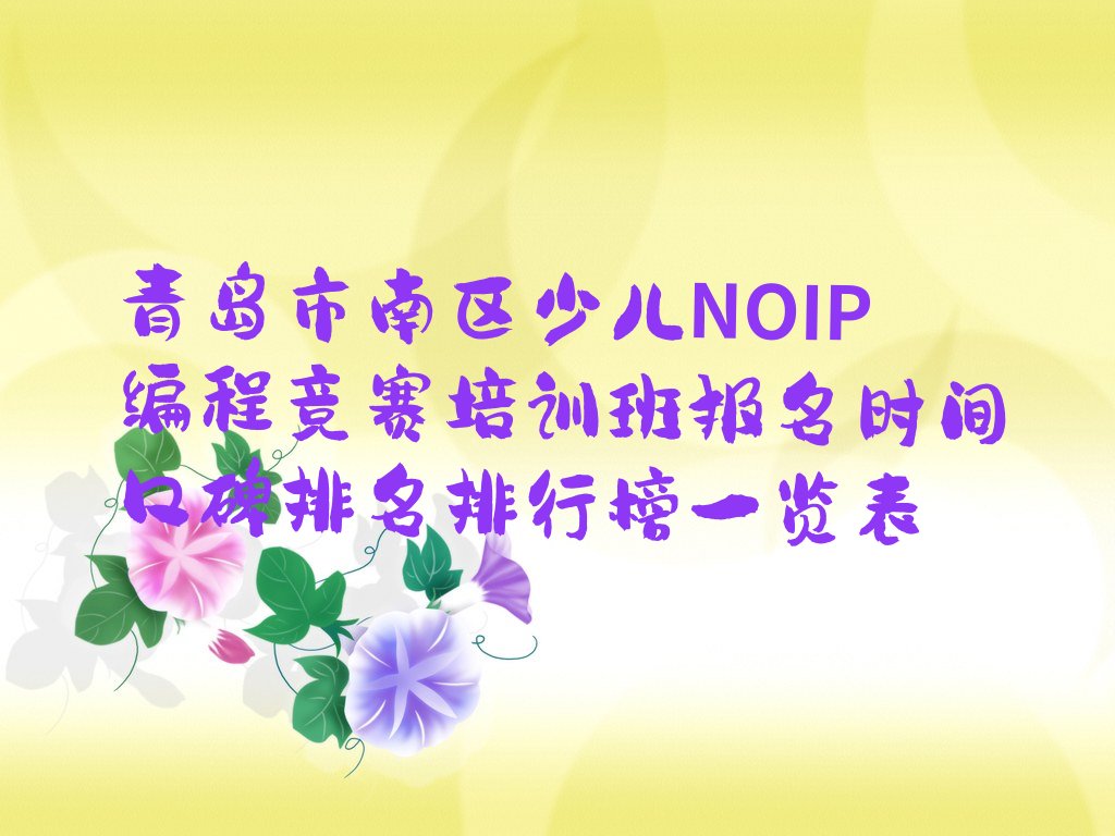 十大青岛市南区少儿NOIP编程竞赛培训班报名时间口碑排名排行榜一览表排行榜