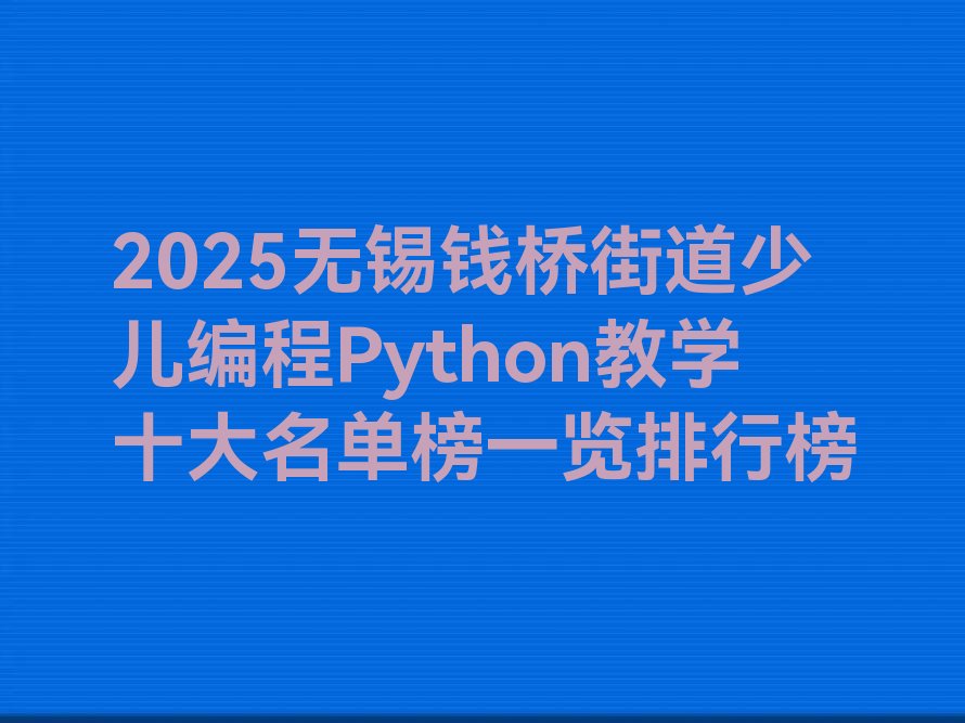 十大2025无锡钱桥街道少儿编程Python教学十大名单榜一览排行榜排行榜