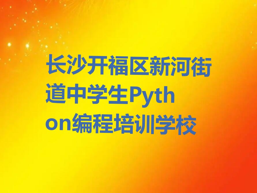 长沙开福区新河街道中学生Python编程培训学校