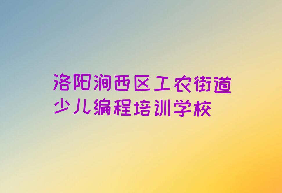 洛阳涧西区工农街道少儿编程培训学校