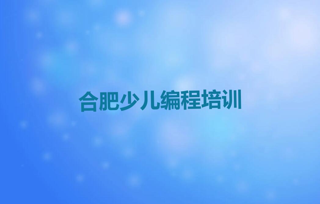 十大合肥瑶海区排名前十的少儿编程机构排行榜