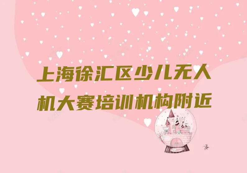 十大上海徐汇区少儿无人机大赛培训机构附近排行榜