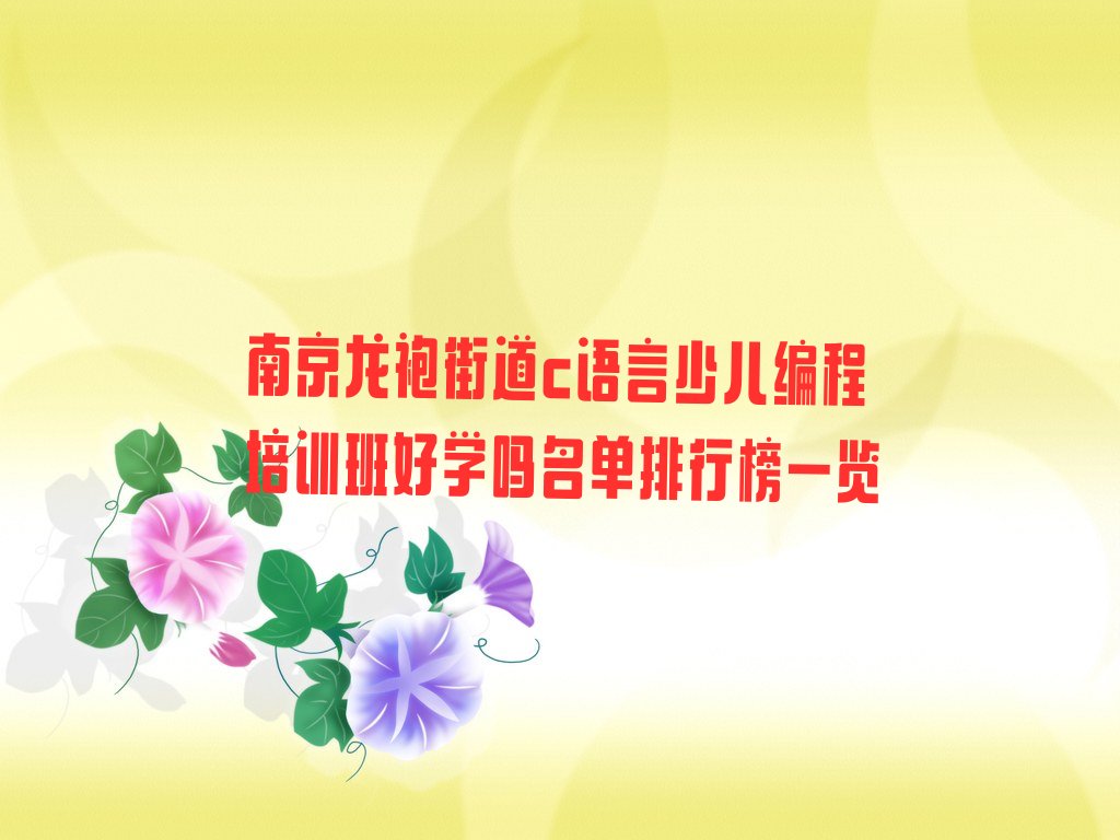 十大南京龙袍街道c语言少儿编程培训班好学吗名单排行榜一览排行榜