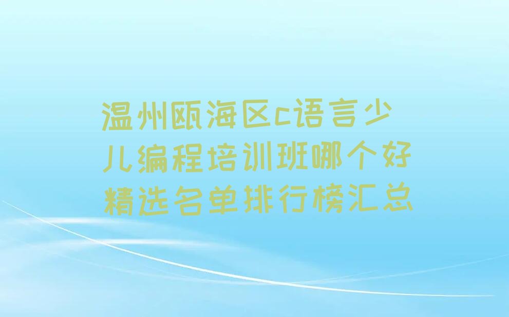 十大温州瓯海区c语言少儿编程培训班哪个好精选名单排行榜汇总排行榜