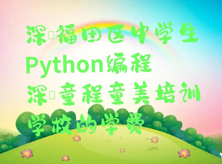 十大深圳福田区中学生Python编程深圳童程童美培训学校的学费排行榜