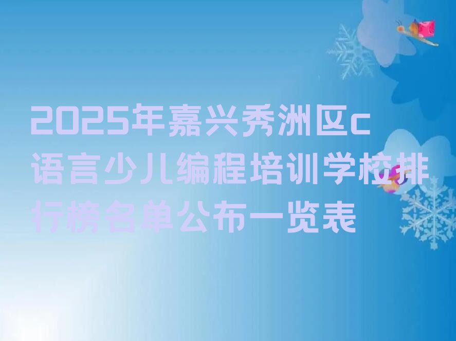 十大2025年嘉兴秀洲区c语言少儿编程培训学校排行榜名单公布一览表排行榜