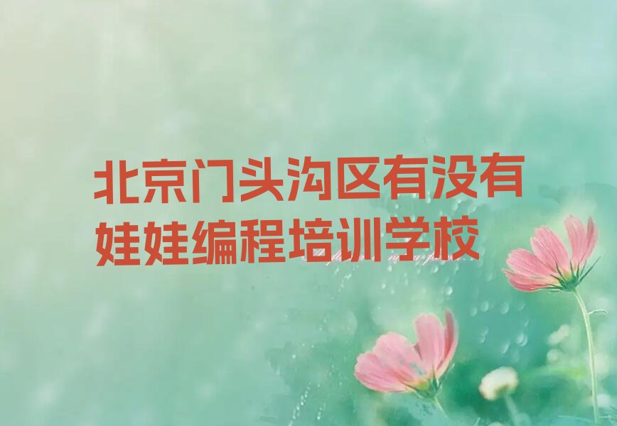 十大北京门头沟区有没有娃娃编程培训学校排行榜