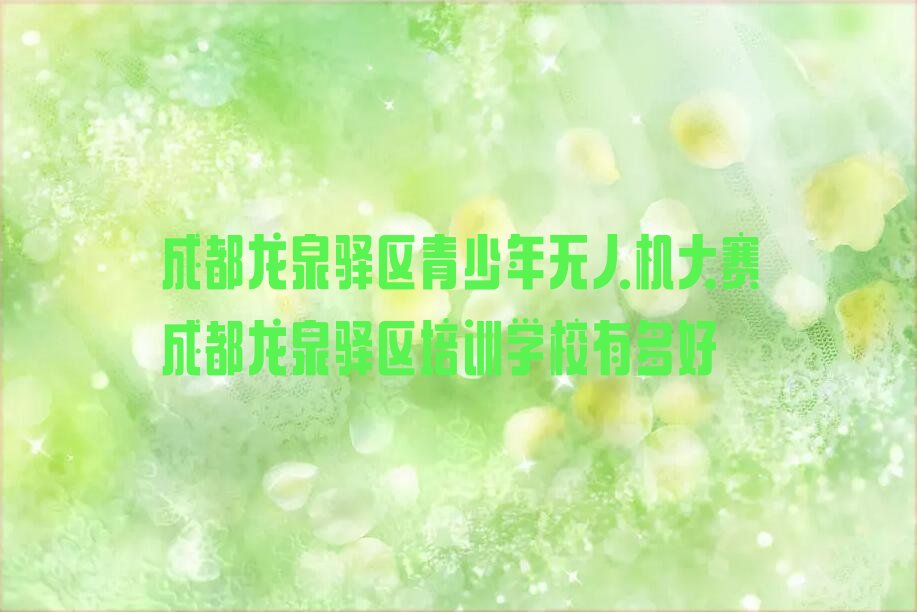 十大成都龙泉驿区青少年无人机大赛成都龙泉驿区培训学校有多好排行榜
