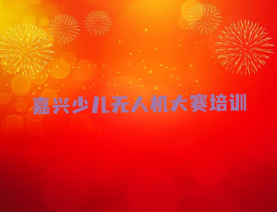 十大嘉兴童程童美知名少儿无人机大赛学校人气口碑好一览表排行榜
