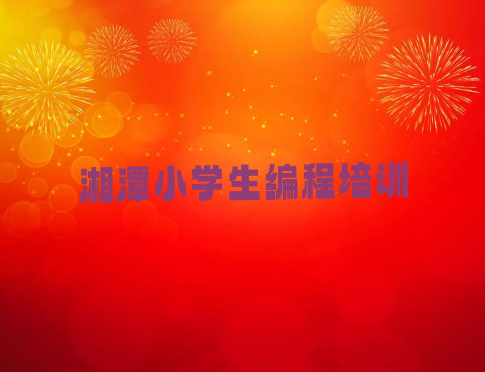 十大湘潭岳塘区如何选择小学生编程培训机构精选名单排行榜汇总排行榜