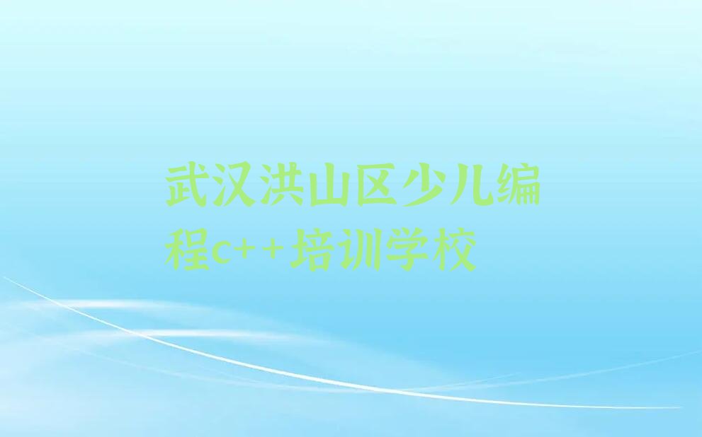 十大武汉和平街道培训少儿编程c++需要多少钱一次排行榜