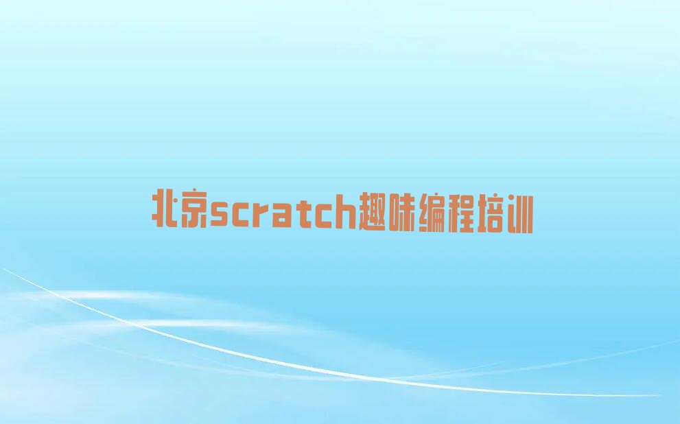 十大北京延庆区scratch趣味编程培训哪家教的好排行榜