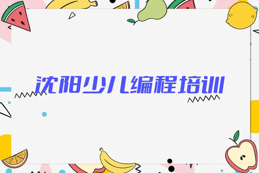 十大沈阳五里河街道幼儿编程培训机构哪个比较可靠排行榜