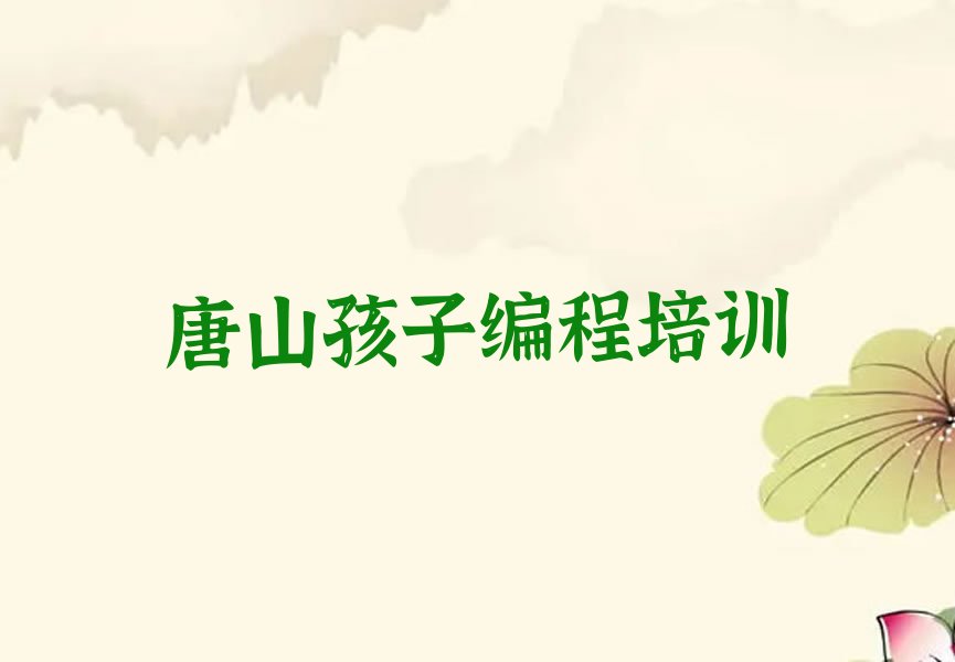 十大唐山古冶区孩子编程培训班推荐排名名单一览排行榜排行榜