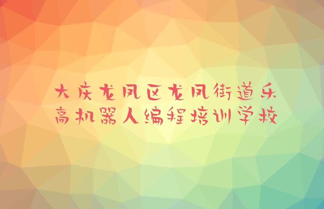 十大大庆龙凤区零基础乐高机器人编程怎么学推荐十大排名一览表排行榜