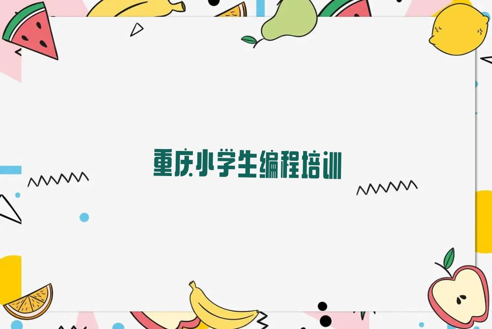 十大重庆南岸区小学生编程培训班十大排名排行榜
