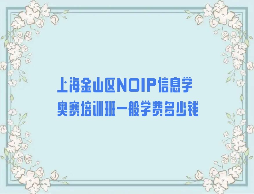 十大上海金山区NOIP信息学奥赛培训班一般学费多少钱排行榜