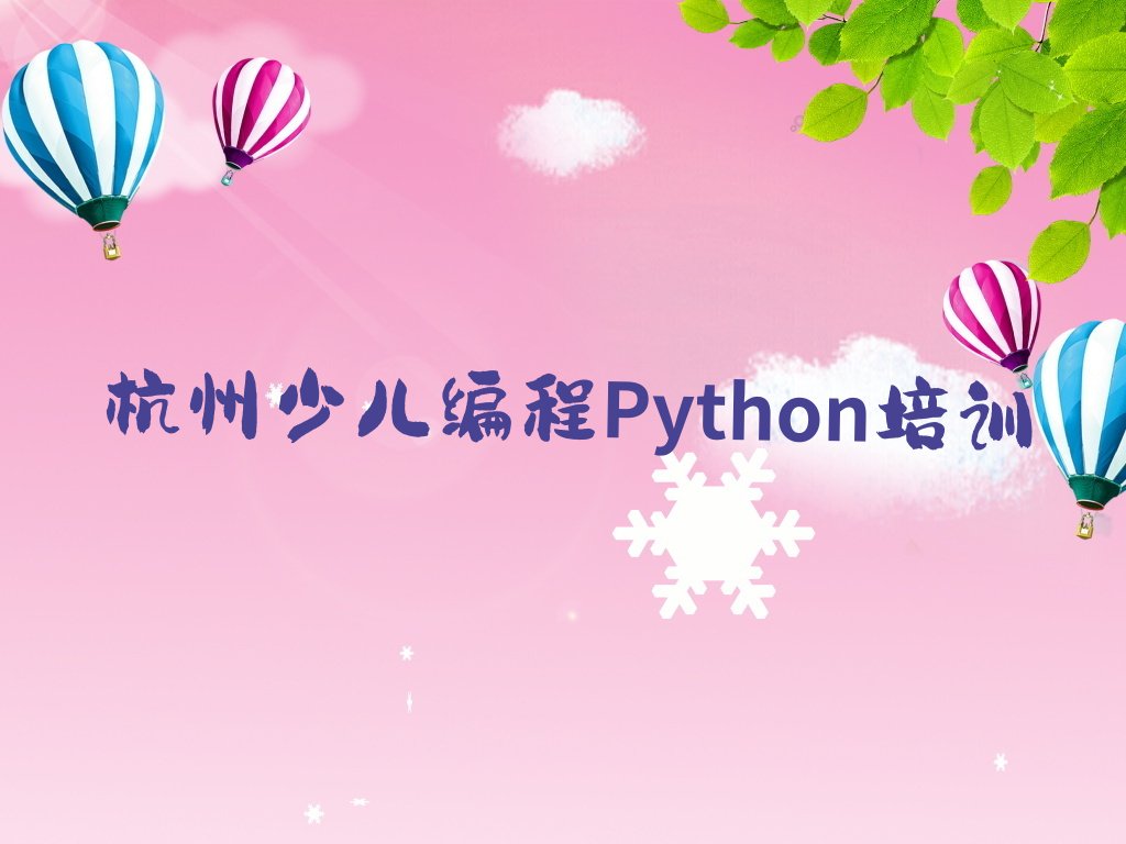 十大少儿编程Python杭州清波街道少儿编程Python培训班-杭州清波街道少儿编程Python培训机构有住宿吗名单排行榜一览排行榜