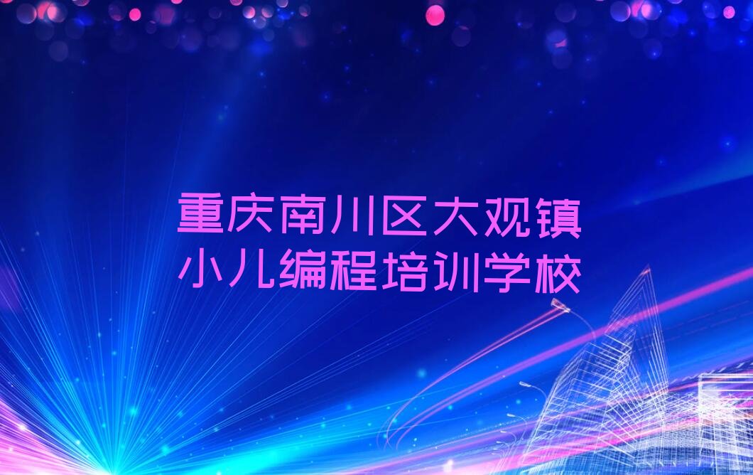 十大重庆南川区小儿编程哪里小儿编程培训班划算一点人气排行榜榜单一览表排行榜