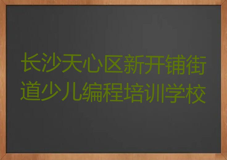 十大长沙天心区c语言少儿编程培训机构哪家好榜单新排名一览推荐排行榜