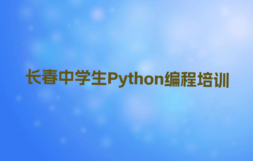 十大长春二道区中学生Python编程培训班十大排名排行榜