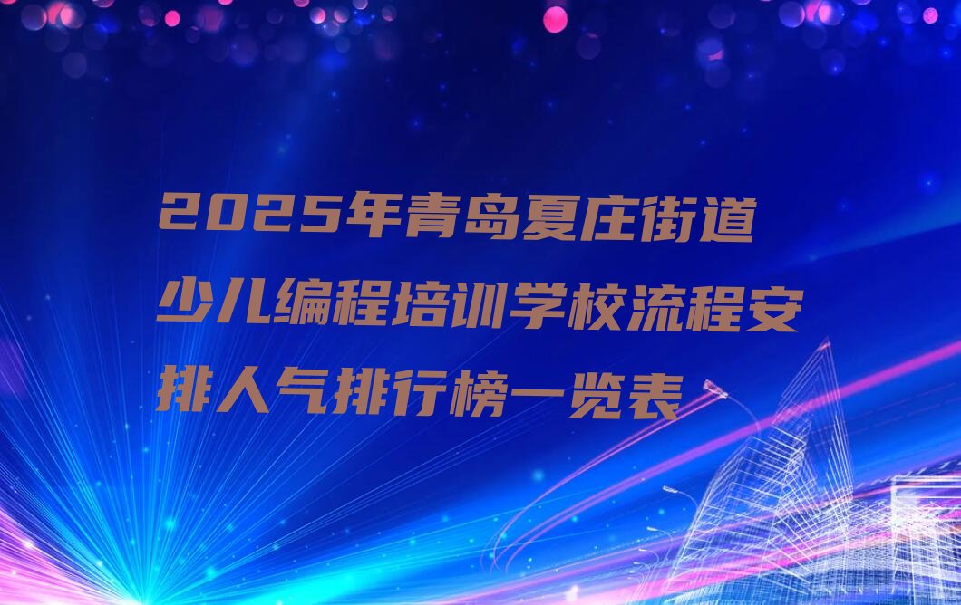 十大2025年青岛夏庄街道少儿编程培训学校流程安排人气排行榜一览表排行榜