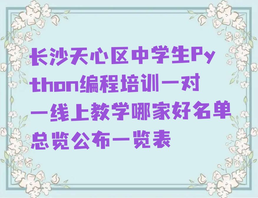 十大长沙天心区中学生Python编程培训一对一线上教学哪家好名单总览公布一览表排行榜