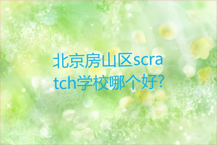 十大北京房山区scratch学校哪个好?排行榜