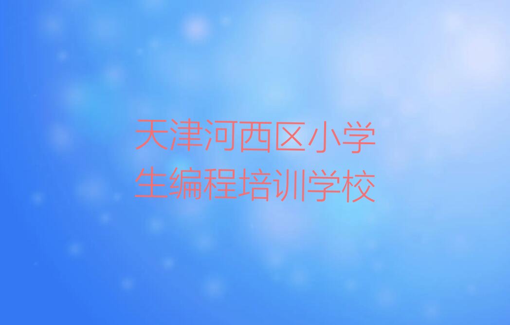 天津河西区小学生编程培训学校