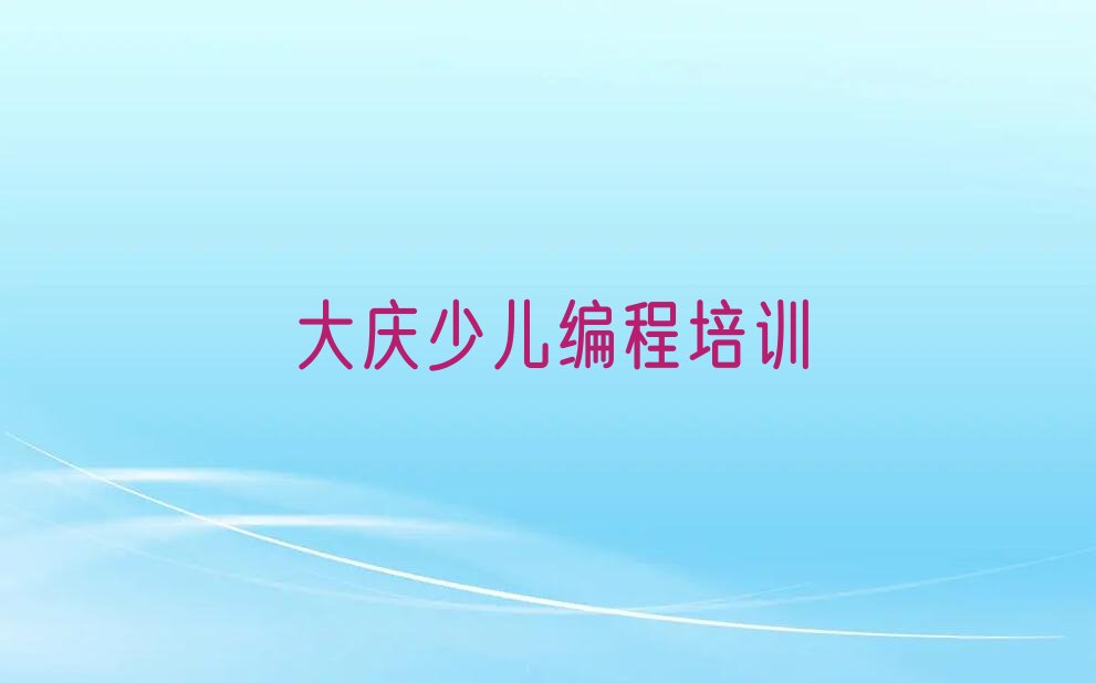 大庆让胡路区喇嘛甸镇少儿编程培训学校