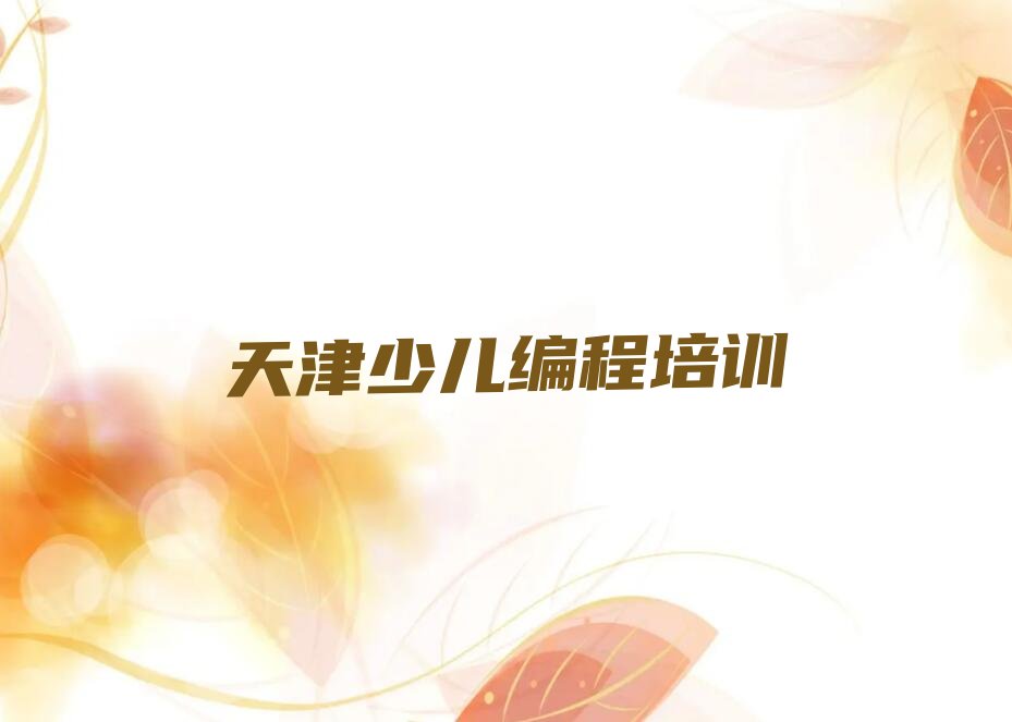 十大2025年天津排名前几位的娃娃编程培训机构名单及简介排行榜名单公布一览表排行榜