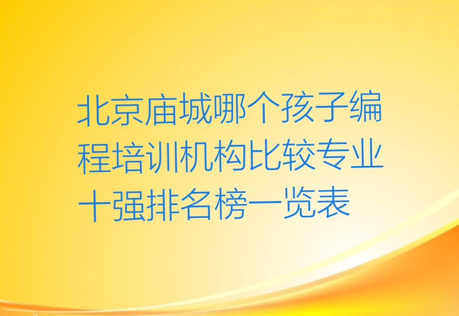 十大北京庙城哪个孩子编程培训机构比较专业十强排名榜一览表排行榜