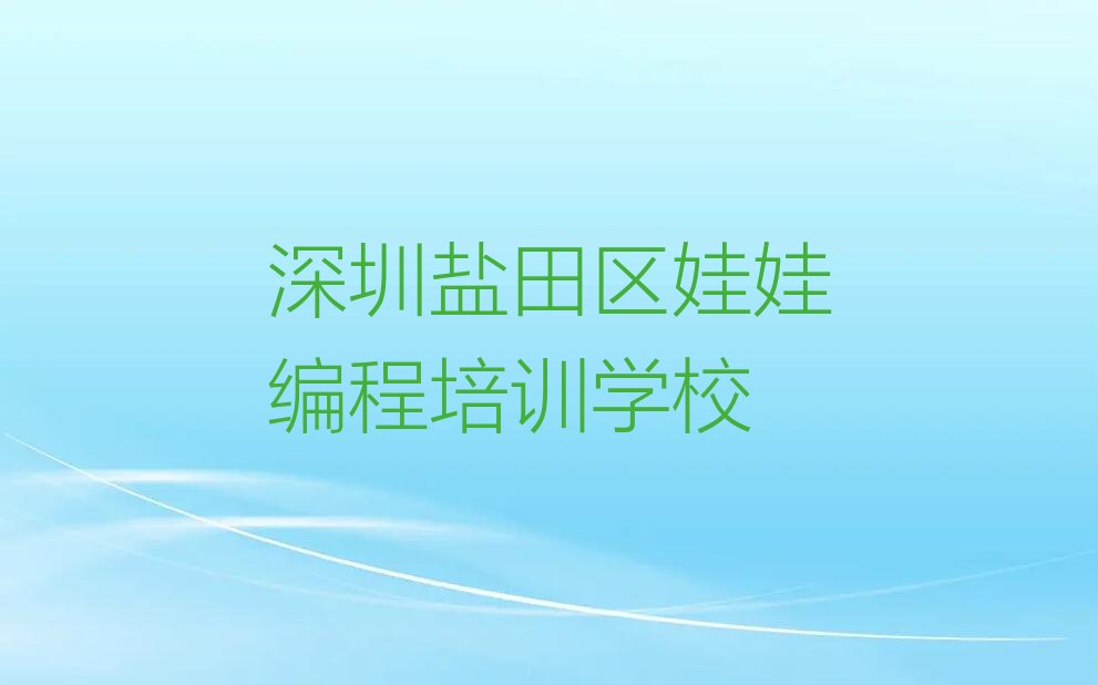 十大深圳盐田区娃娃编程选辅导班应注意什么实力名单一览排行榜排行榜
