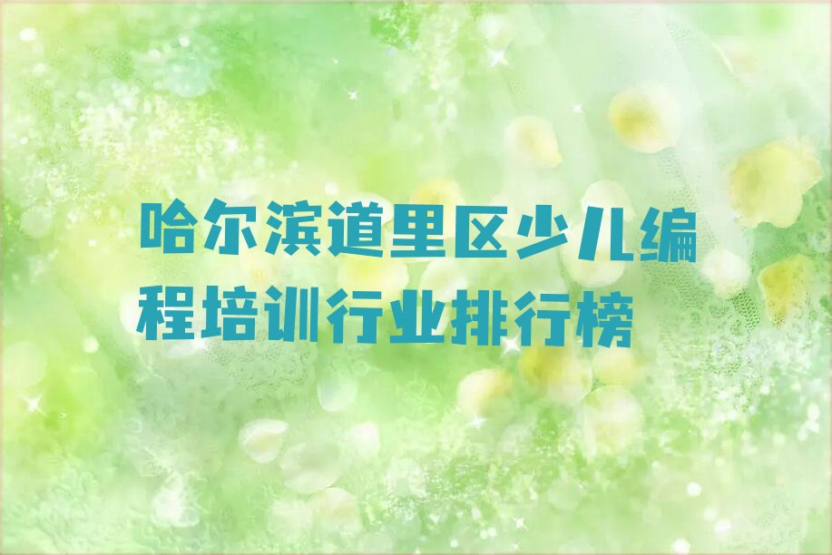 十大哈尔滨道里区少儿编程培训行业排行榜排行榜