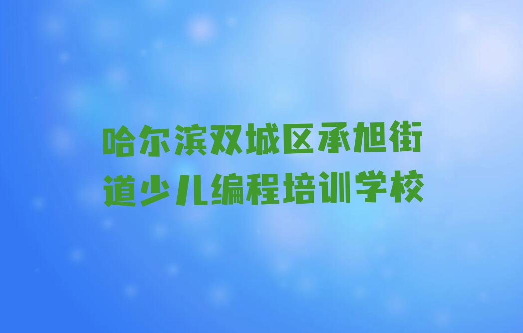 哈尔滨双城区承旭街道少儿编程培训学校