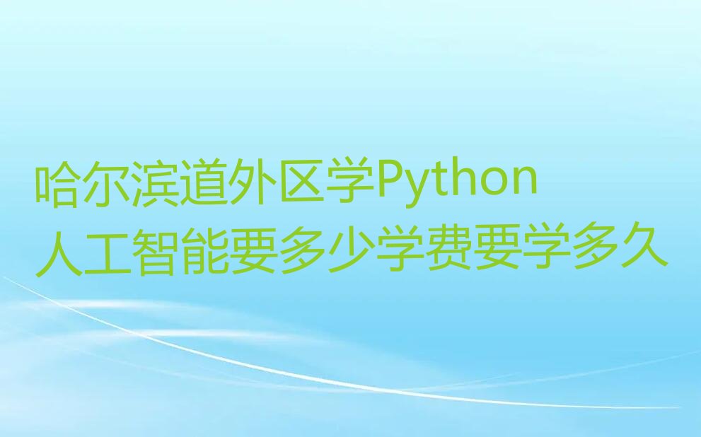 十大哈尔滨道外区学Python人工智能要多少学费要学多久排行榜