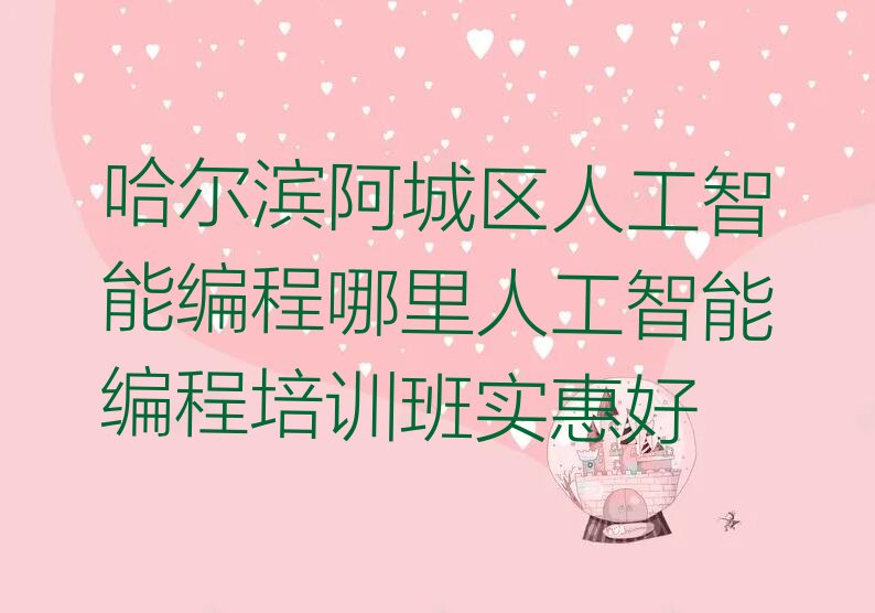十大哈尔滨阿城区人工智能编程哪里人工智能编程培训班实惠好排行榜