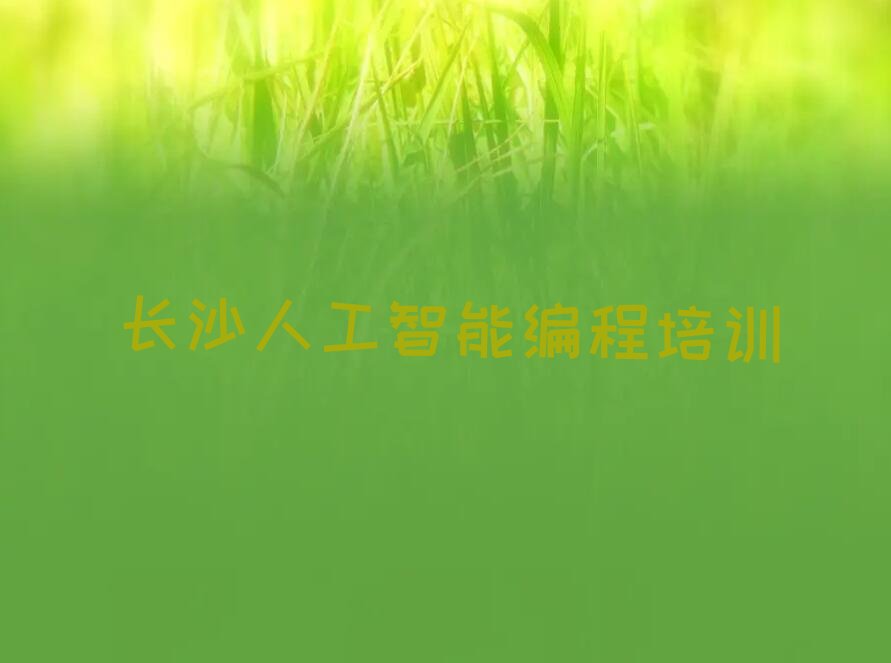 十大长沙岳麓区人工智能编程培训怎样才能学精选名单排行榜汇总排行榜