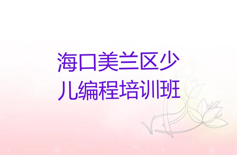 十大海口有海口美兰区孩子编程培训分校吗按新排名一览排行榜排行榜
