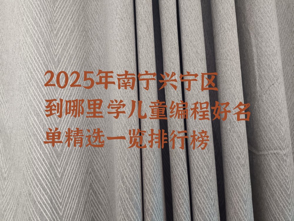 十大2025年南宁兴宁区到哪里学儿童编程好名单精选一览排行榜排行榜