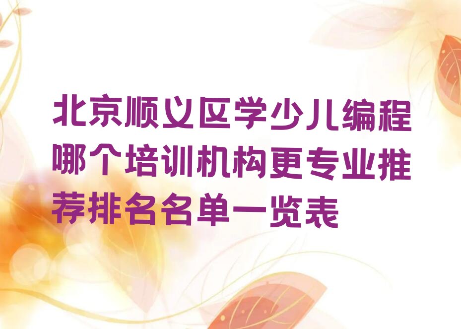 十大北京顺义区学少儿编程哪个培训机构更专业推荐排名名单一览表排行榜