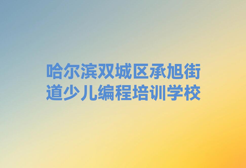 哈尔滨双城区承旭街道少儿编程培训学校
