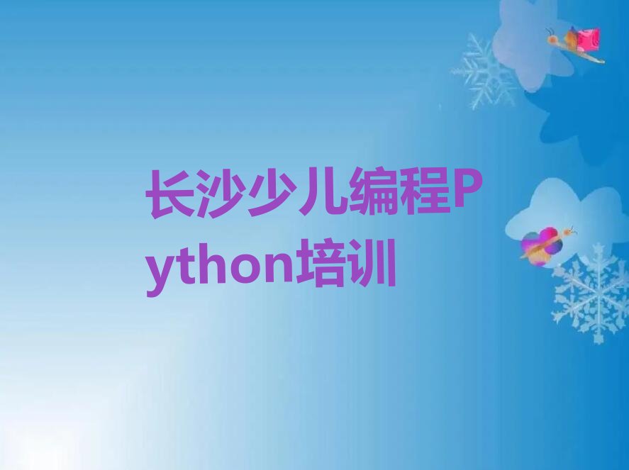 十大长沙芙蓉区少儿编程Python哪里培训班优惠活动多排行榜