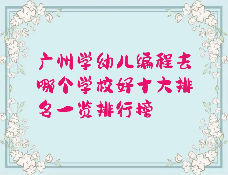 十大广州学幼儿编程去哪个学校好十大排名一览排行榜排行榜