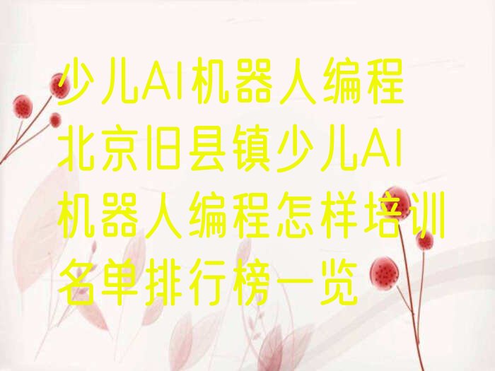 十大少儿AI机器人编程北京旧县镇少儿AI机器人编程怎样培训名单排行榜一览排行榜