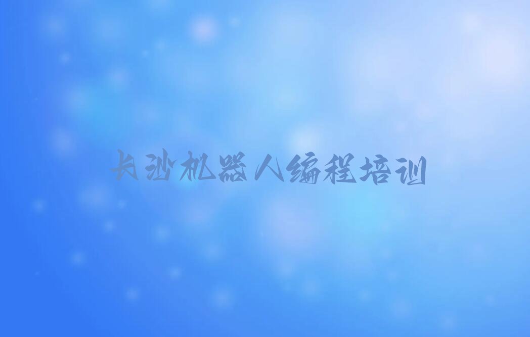 长沙雨花区黎托街道机器人编程培训学校