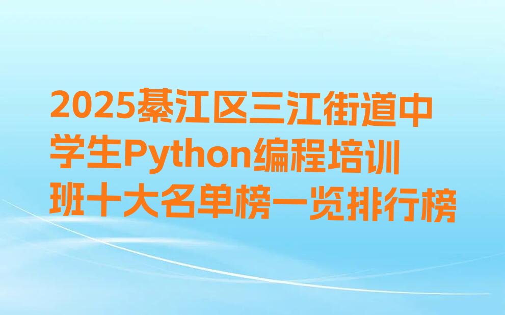 十大2025綦江区三江街道中学生Python编程培训班十大名单榜一览排行榜排行榜