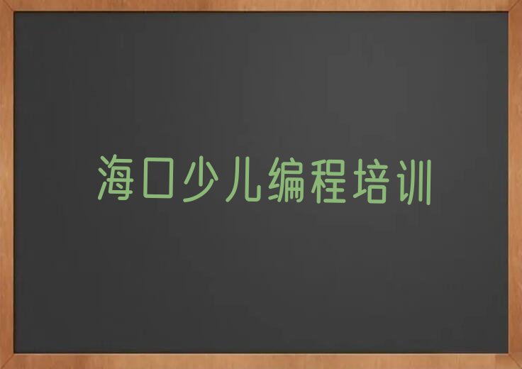 十大海口秀英区小孩编程怎样找小孩编程培训班排行榜