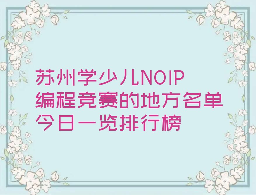 十大苏州学少儿NOIP编程竞赛的地方名单今日一览排行榜排行榜